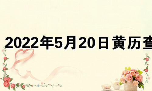 2022年5月20日黄历查询 2021年5月20日黄道