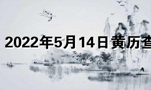 2022年5月14日黄历查询 2021年5月14日黄道吉时查询