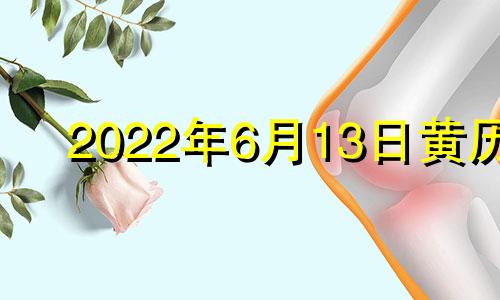 2022年6月13日黄历 2021年6月13日择吉老黄历