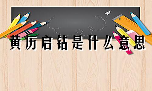 黄历启钻是什么意思 万年历里的启钻是什么意思