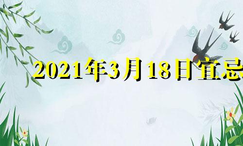 2021年3月18日宜忌 2021年3月18日黄历宜忌