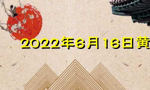 2022年6月16日黄历 一个月的月怎么写