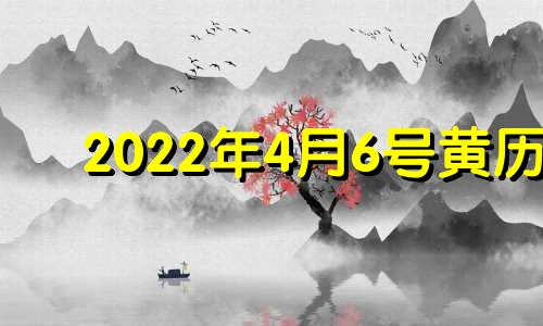 2022年4月6号黄历 2021年4月6日黄道