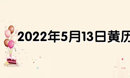 2022年5月13日黄历 2021年5月13日黄历吉日查询