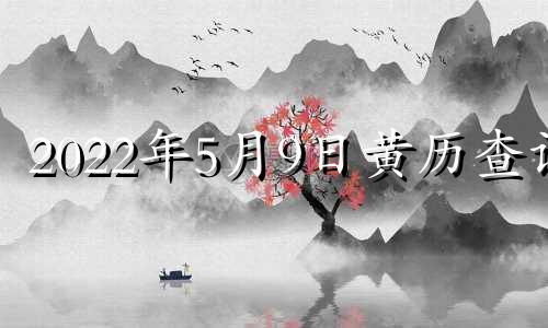 2022年5月9日黄历查询 2021年5月9日黄道