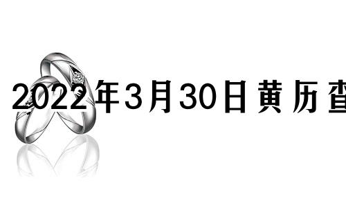 2022年3月30日黄历查询 老黄历2021年3月30日黄道吉日