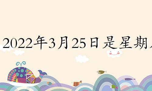 2022年3月25日是星期几? 今年3月25日是星期几