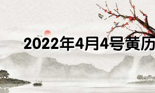 2022年4月4号黄历 2o21年4月4日黄历