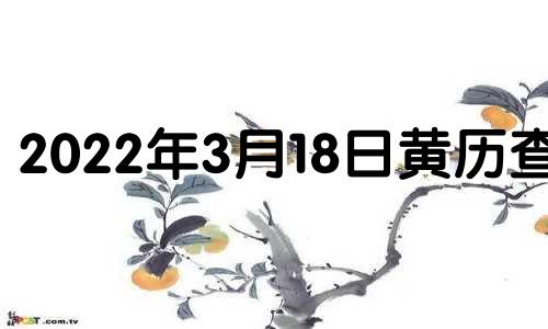 2022年3月18日黄历查询 2021年3月18日黄道