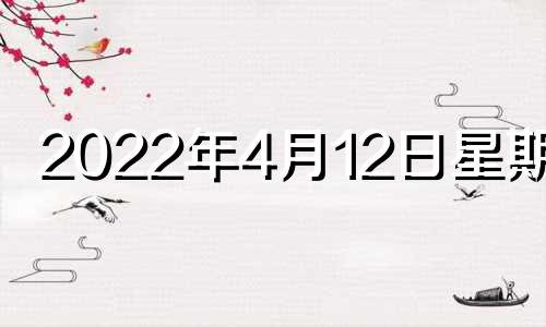 2022年4月12日星期几? 20204月12日是星期几