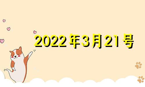 2022年3月21号 2021年3月21日是什么日子好不好