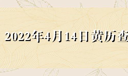 2022年4月14日黄历查询 2o21年4月14日黄历