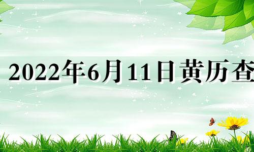 2022年6月11日黄历查询 2o21年6月11日黄道吉日