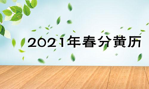 2021年春分黄历 2022年春分是哪一天