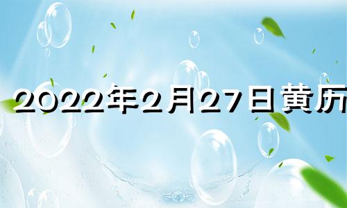 2022年2月27日黄历查询 2021年2月27日黄道吉时查询