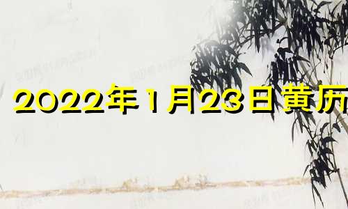 2022年1月23日黄历查询 2021年1月23日黄道吉