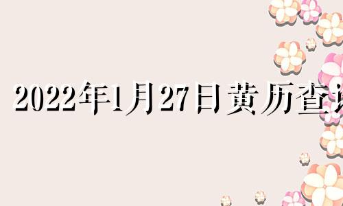 2022年1月27日黄历查询 2021年1月27日黄历