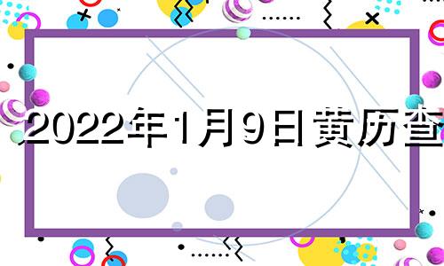 2022年1月9日黄历查询 2021年1月9曰黄历