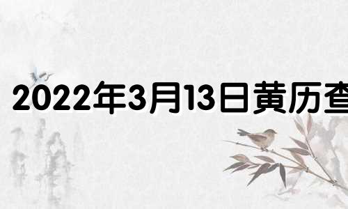 2022年3月13日黄历查询 2022年3月13日黄道吉日查询