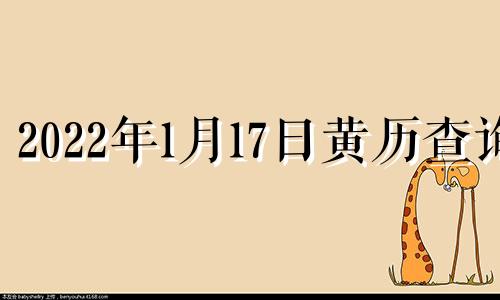 2022年1月17日黄历查询 2022年1月17日是吉日吗