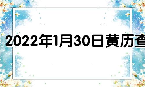 2022年1月30日黄历查询 2022年1月30日黄道吉日