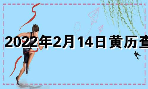 2022年2月14日黄历查询 2021年二月14日黄历