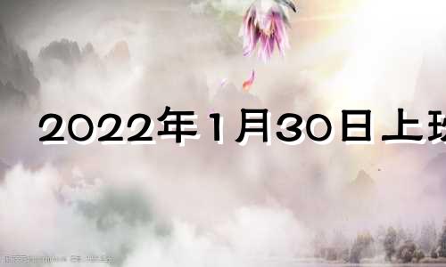 2022年1月30日上班吗 1月30号加班吗