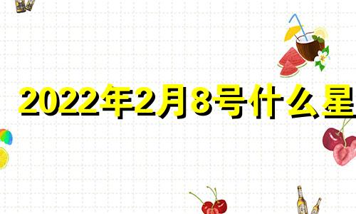 2022年2月8号什么星座 2022年2月8号是什么年