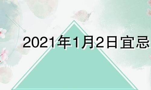 2021年1月2日宜忌 2022年1月2号日子好不好