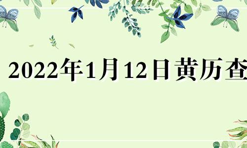 2022年1月12日黄历查询 2021年1月12日黄道吉日