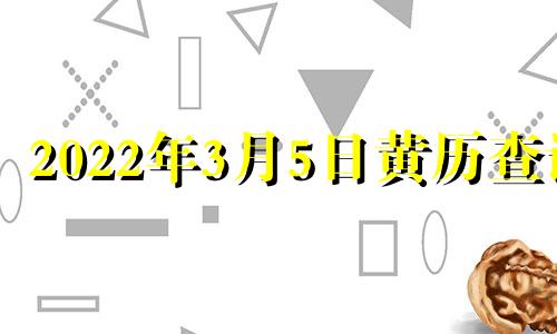 2022年3月5日黄历查询 2021年3月5日黄道吉时查询