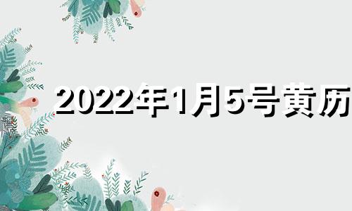 2022年1月5号黄历 2021年1月5日黄历吉日查询