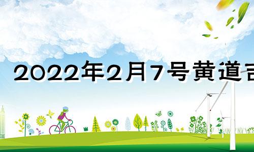 2022年2月7号黄道吉日 2021年2月7日黄道吉日