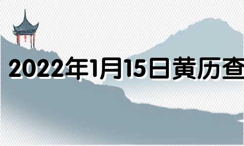 2022年1月15日黄历查询 2021年1月15日黄道吉时