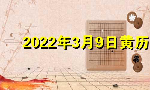 2022年3月9日黄历 2021年3月9日黄道吉日吉时查询