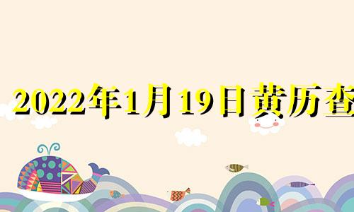 2022年1月19日黄历查询 2021年1月19日黄道吉