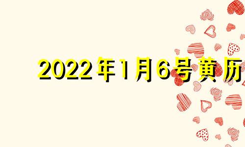 2022年1月6号黄历 2021年1月6日黄道吉