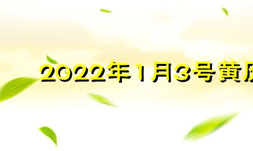 2022年1月3号黄历 2o21年1月3日黄历