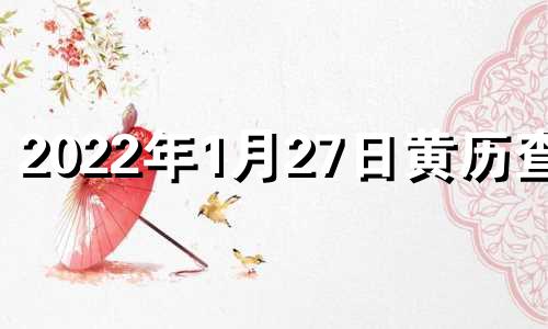 2022年1月27日黄历查询 2021年1月27日黄道