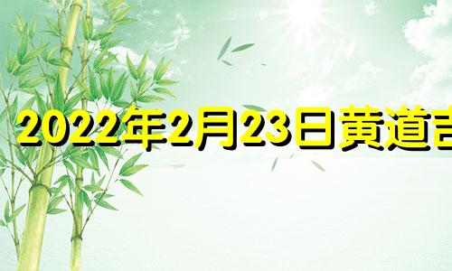 2022年2月23日黄道吉日 2021年2月23日择吉老黄历