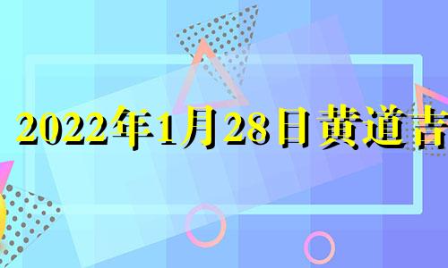 2022年1月28日黄道吉日 2021年1月28日黄历信息