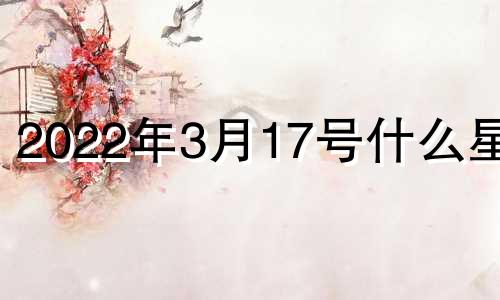 2022年3月17号什么星座 2022年3月17日是星期几