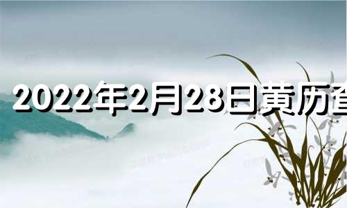 2022年2月28日黄历查询 2o21年2月28日黄道吉日