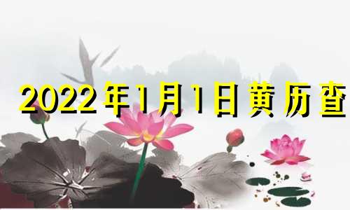 2022年1月1日黄历查询 2022年一月一号黄历