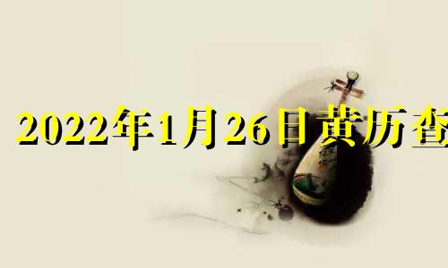 2022年1月26日黄历查询 2021年1月26日黄道吉