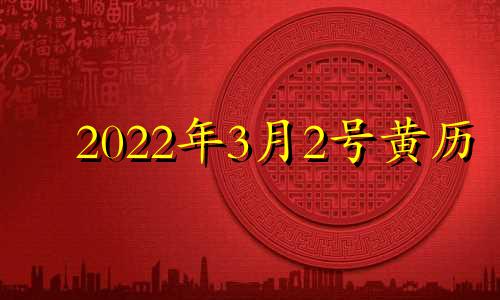 2022年3月2号黄历 2o21年3月2日黄历