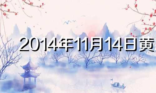 2014年11月14日黄历 2014年11月11日日历