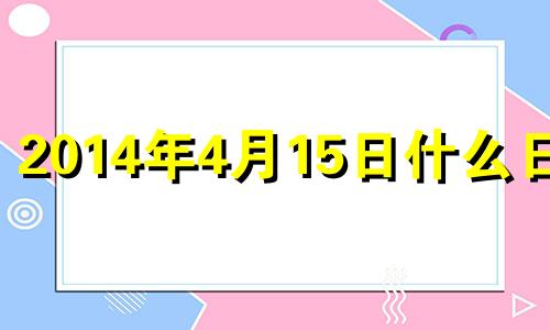 2014年4月15日什么日子 2014年四月十五