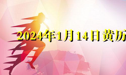 2024年1月14日黄历 2014年1月14日是什么日子