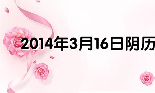 2014年3月16日阴历 2014年3月16号是